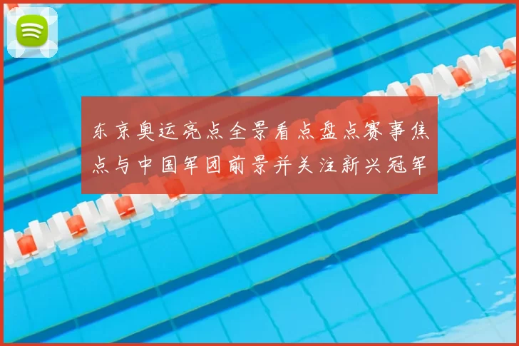 东京奥运亮点全景看点盘点赛事焦点与中国军团前景并关注新兴冠军