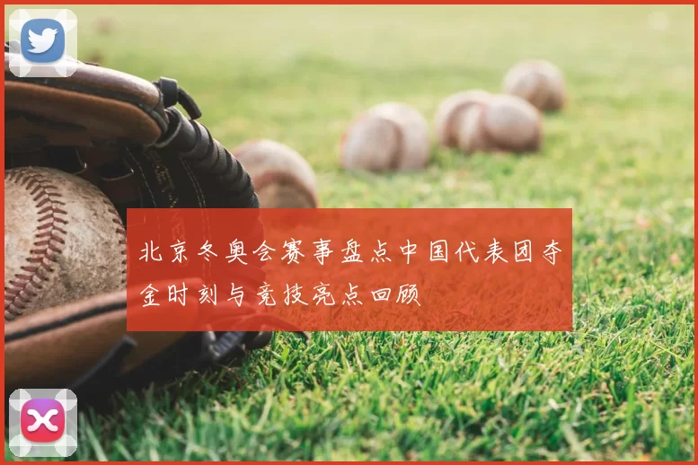 北京冬奥会赛事盘点中国代表团夺金时刻与竞技亮点回顾