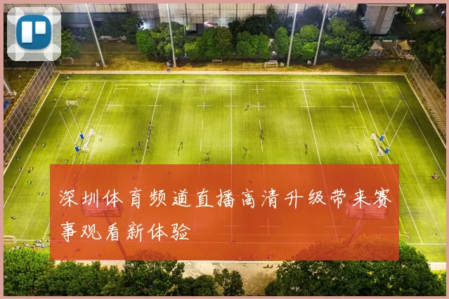 深圳体育频道直播高清升级带来赛事观看新体验