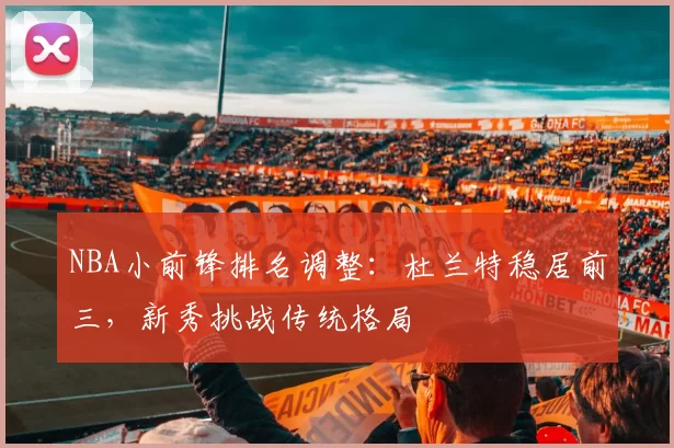 NBA小前锋排名调整：杜兰特稳居前三，新秀挑战传统格局