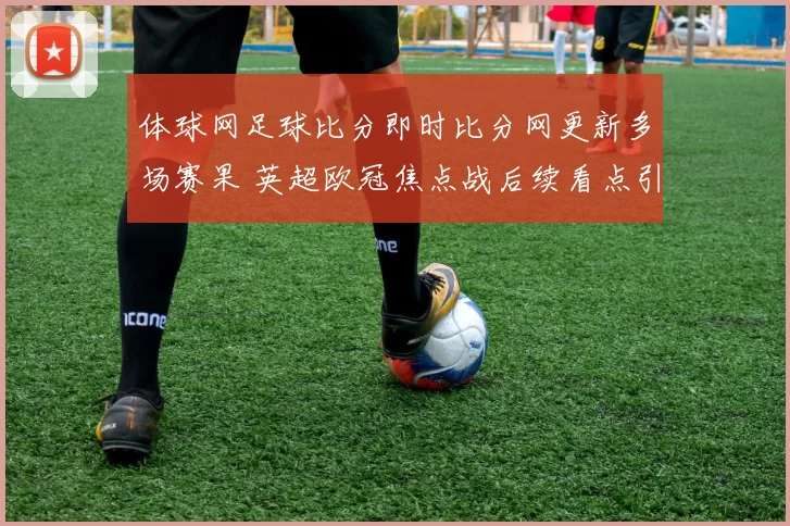 体球网足球比分即时比分网更新多场赛果 英超欧冠焦点战后续看点引关注
