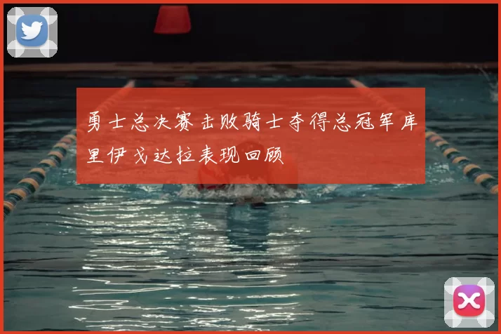 勇士总决赛击败骑士夺得总冠军库里伊戈达拉表现回顾