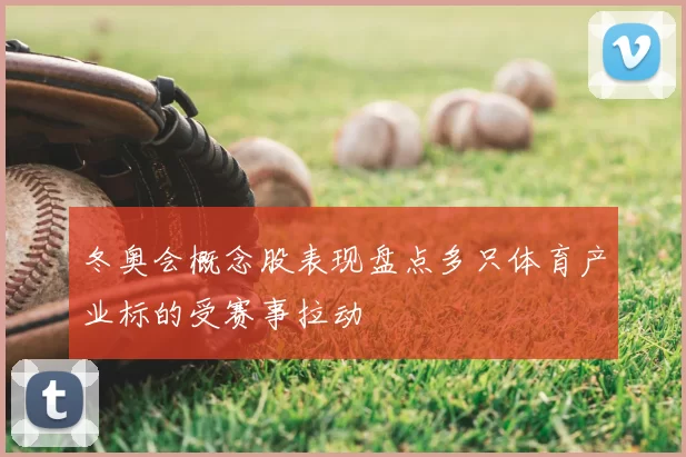 冬奥会概念股表现盘点多只体育产业标的受赛事拉动