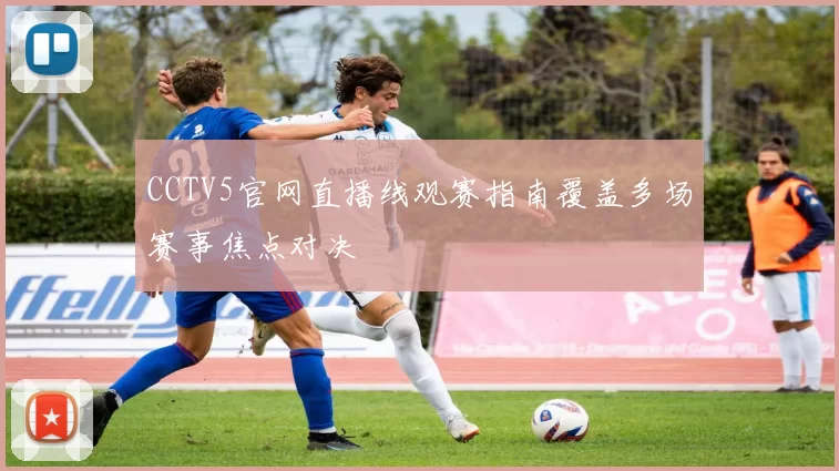 CCTV5官网直播线观赛指南覆盖多场赛事焦点对决
