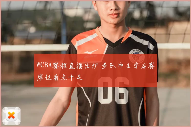 WCBA赛程直播出炉 多队冲击季后赛席位看点十足