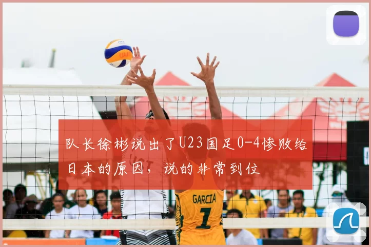 队长徐彬说出了U23国足0-4惨败给日本的原因，说的非常到位