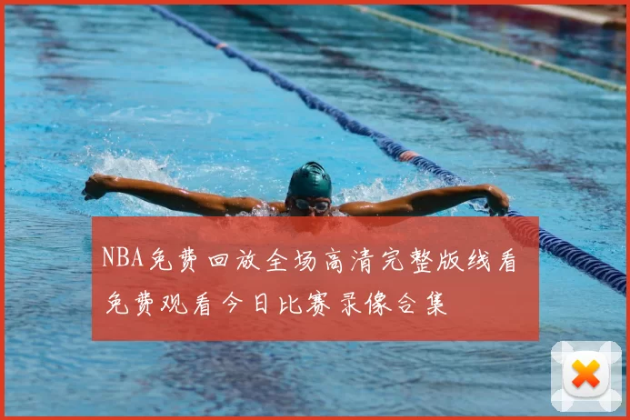 NBA免费回放全场高清完整版线看 免费观看今日比赛录像合集
