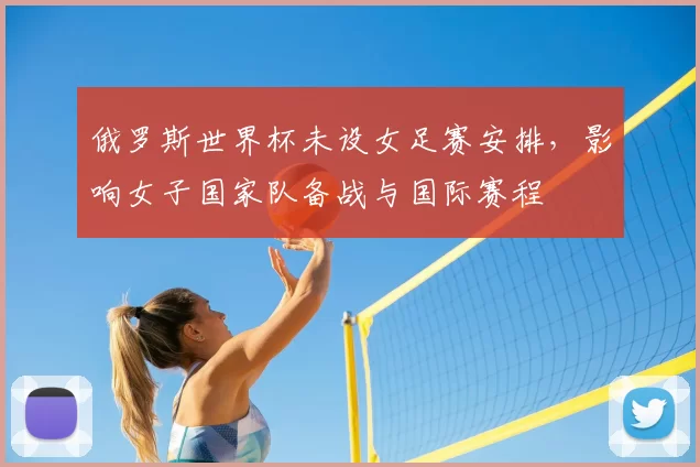 俄罗斯世界杯未设女足赛安排,影响女子国家队备战与国际赛程