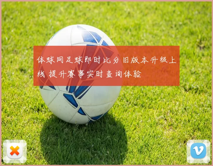 体球网足球即时比分旧版本升级上线 提升赛事实时查询体验