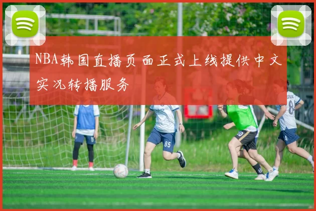 NBA韩国直播页面正式上线提供中文实况转播服务